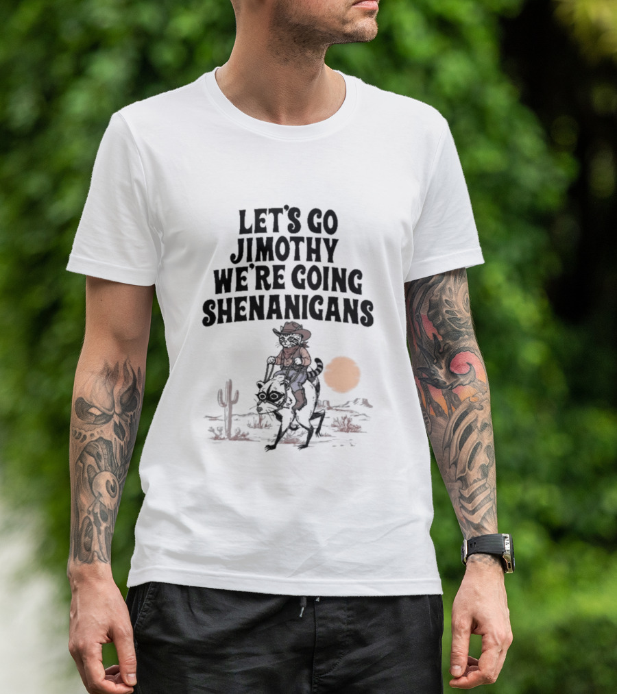 Let's Go Jimothy We're Going Shenanigans Cowboy Desert Adventure T-Shirt