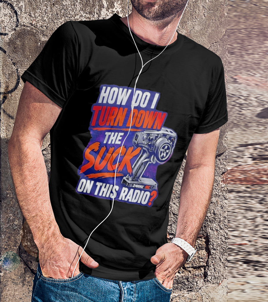 How Do I Turn Down The Suck On This 24GHz RC Radio T-Shirt