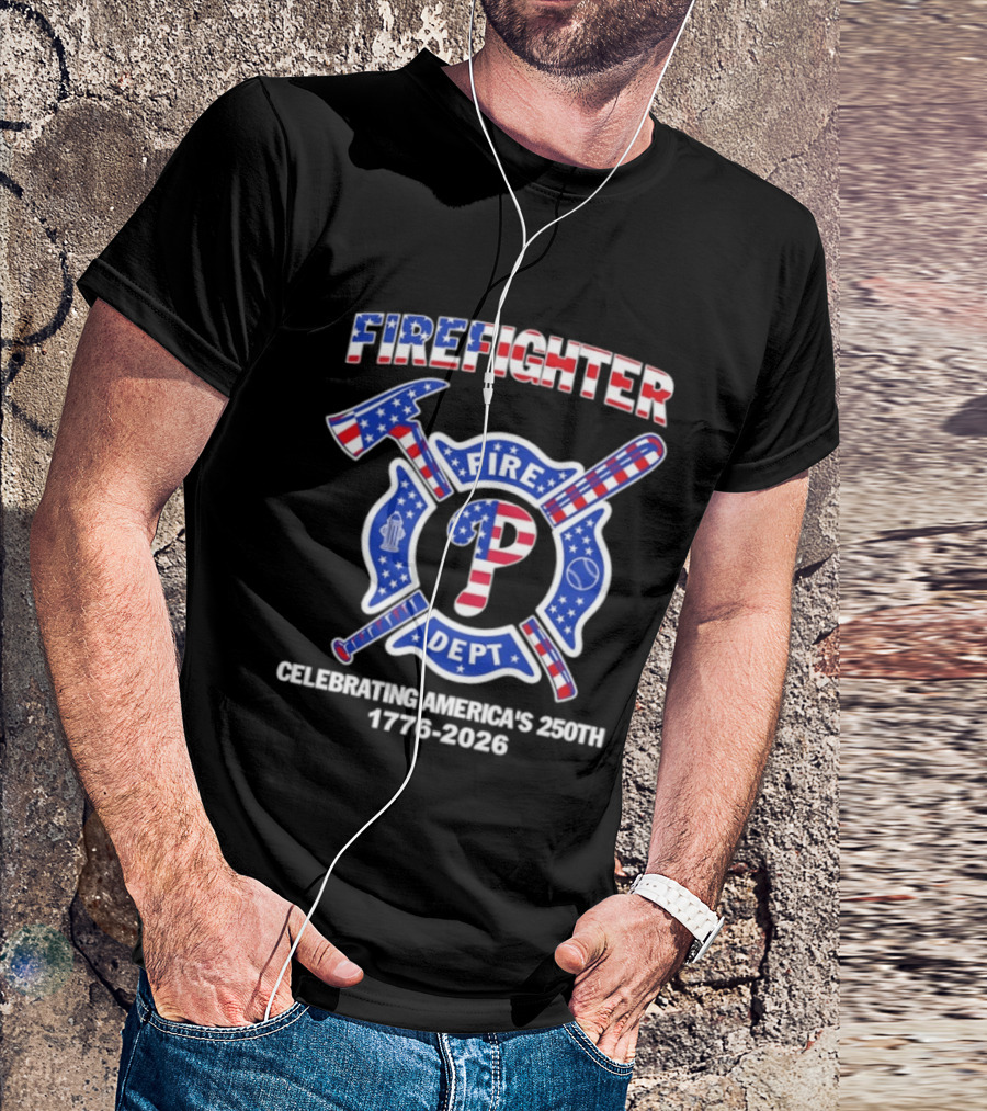 Phillies Firefighter Fire Dept Celebrating America's 250th Anniversary 1776 2026 T-Shirt