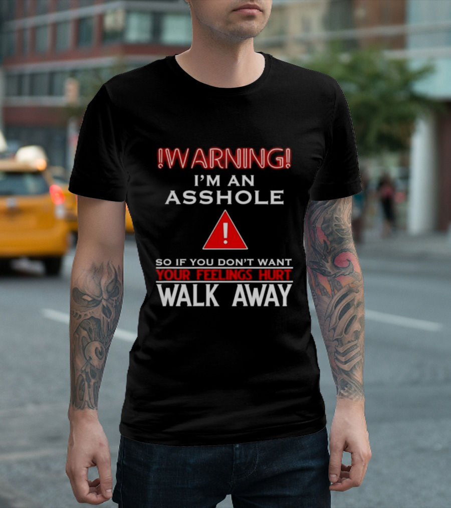 Warning I'm An Asshole Walk Away If You Don't Want Your Feelings Hurt T-Shirt