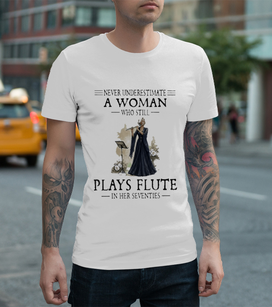 Never Underestimate A Woman Who Still Plays Flute In Her Seventies T-Shirt