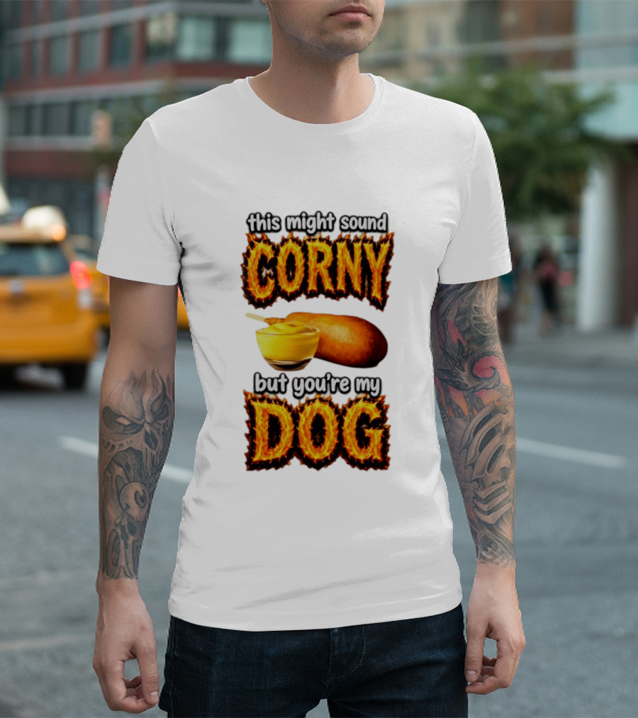 This Might Sound Corny But You're My Dog Cornbread Mustard T-Shirt