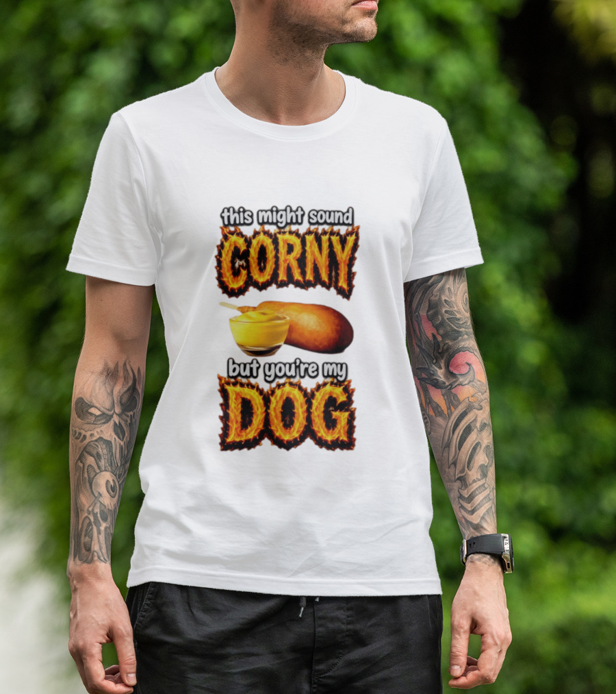 This Might Sound Corny But You're My Dog Cornbread Mustard T-Shirt