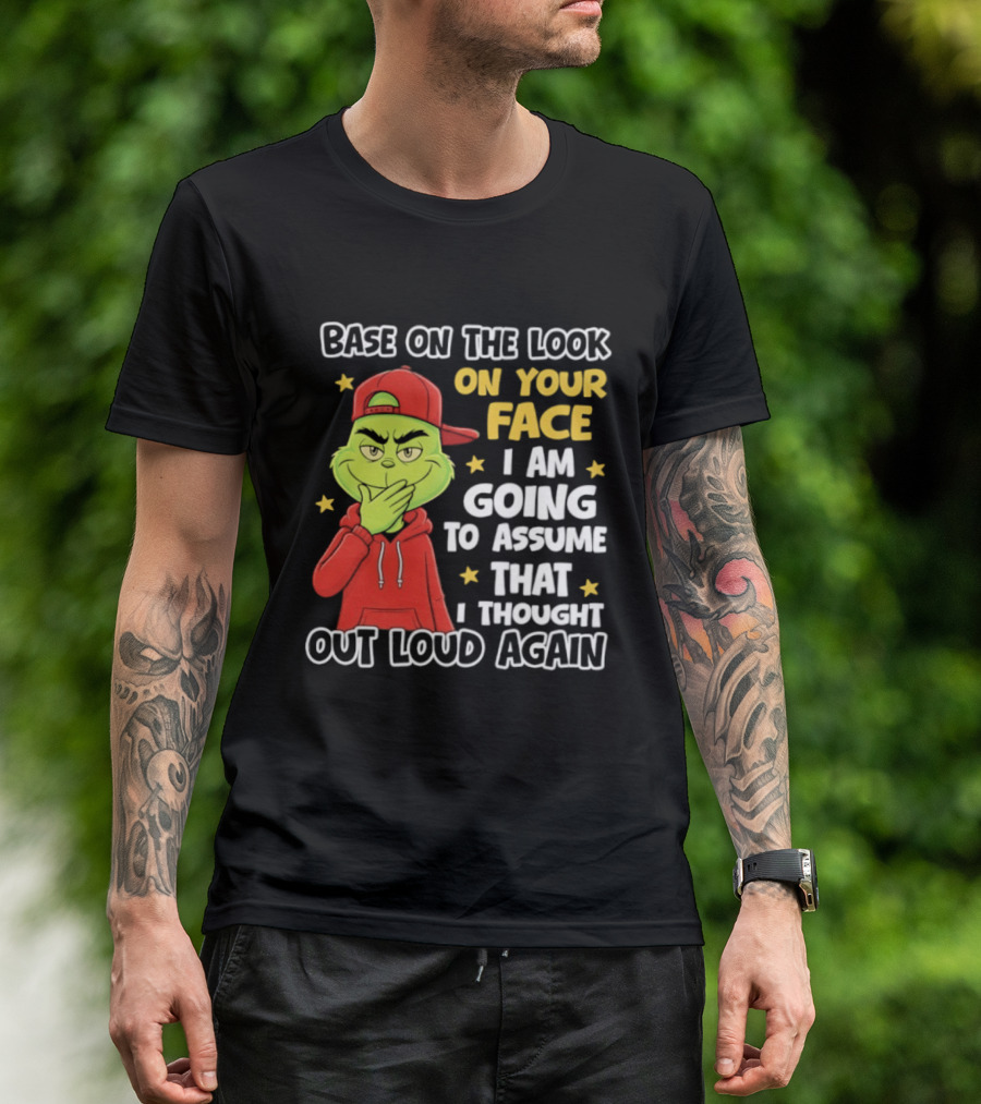 Base On The Look On Your Face Grinch I Am Going To Assume That I Thought Out Loud Again T-Shirt