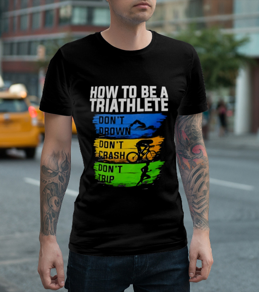 How To Be A Triathlete Don't Drown Don't Crash Don't Trip T-Shirt