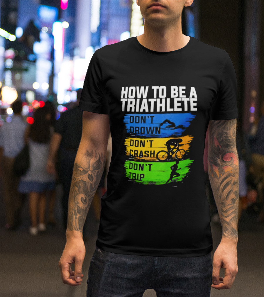 How To Be A Triathlete Don't Drown Don't Crash Don't Trip T-Shirt