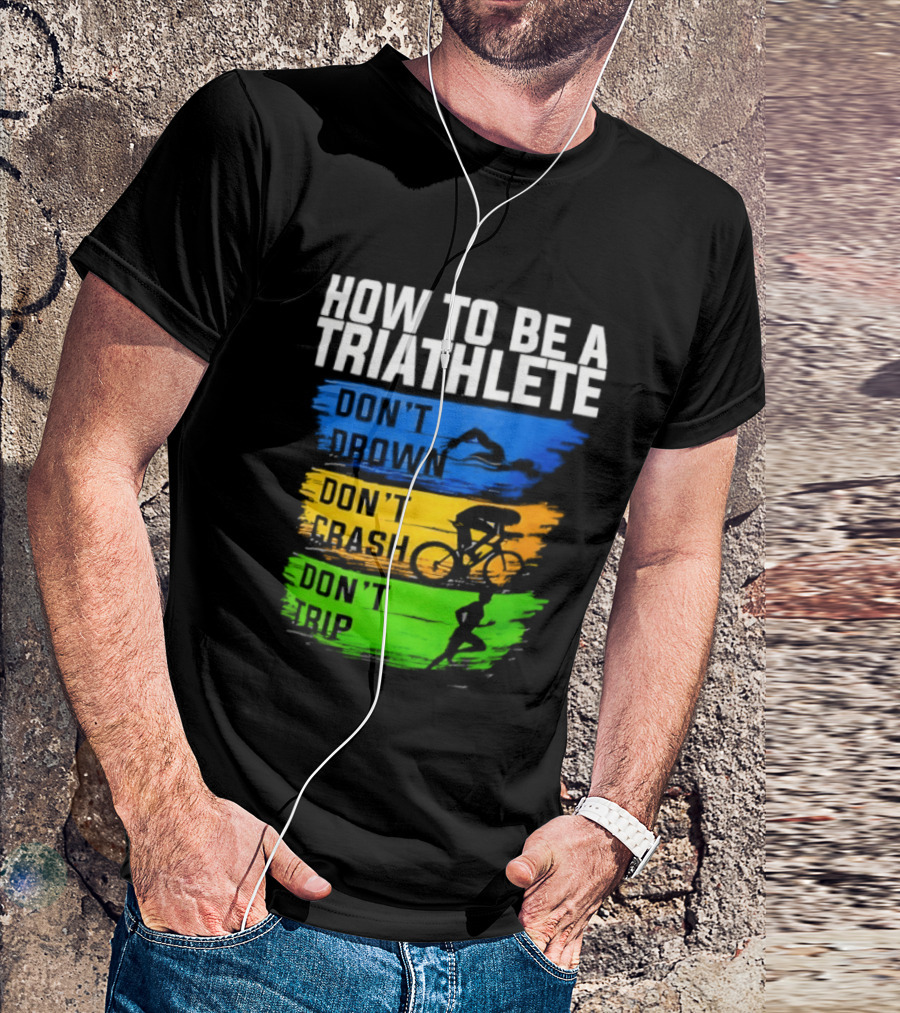 How To Be A Triathlete Don't Drown Don't Crash Don't Trip T-Shirt