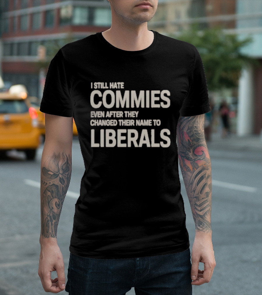 I Still Hate Commies Even After They Changed Their Name To Liberals T-Shirt