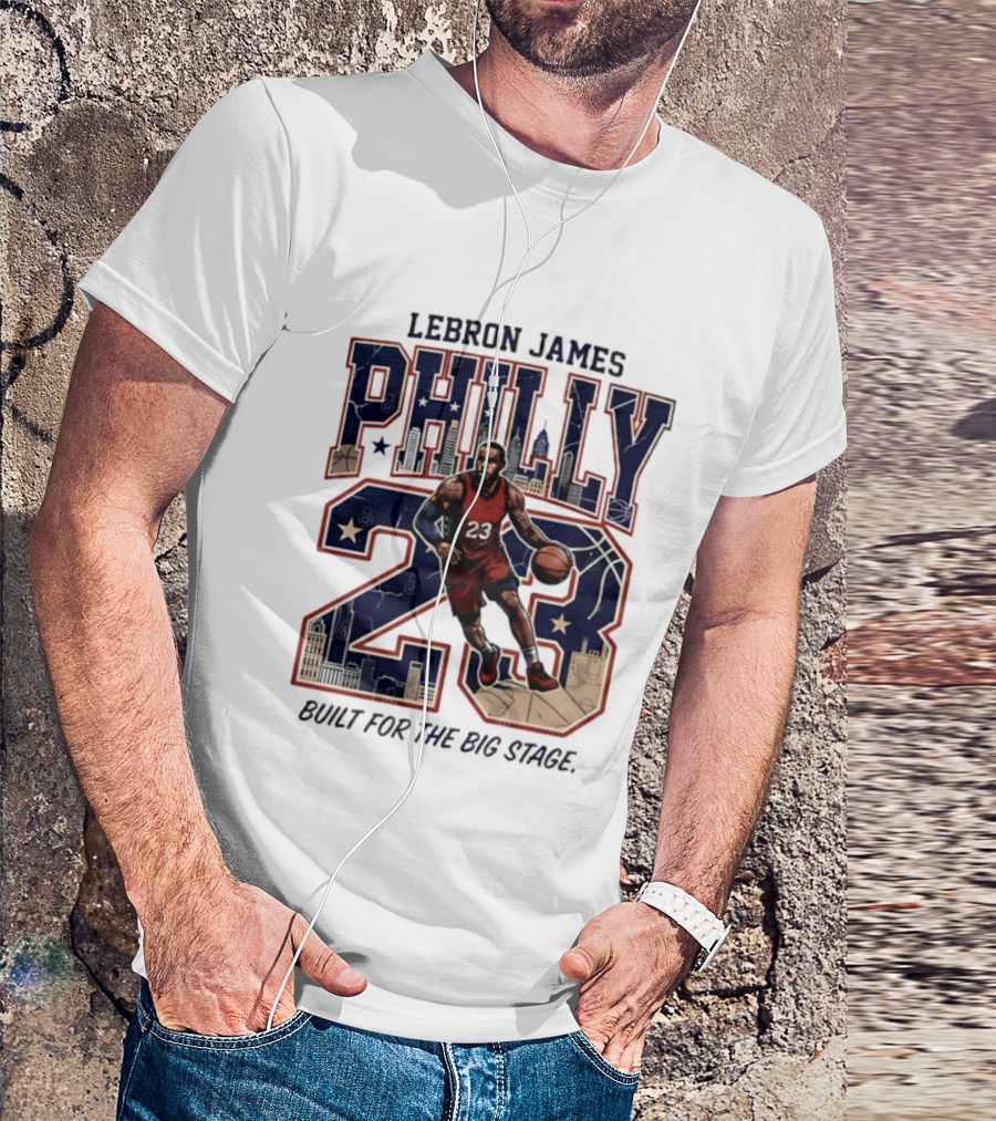 LeBron James Philly 23 Built For The Big Stage Basketball T-Shirt