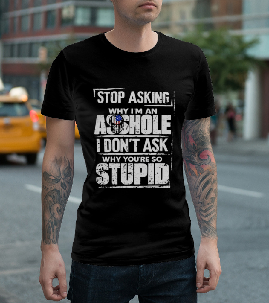 Stop Asking Why I'm An Asshole I Don't Ask Why You're So Stupid USA Flag T-Shirt
