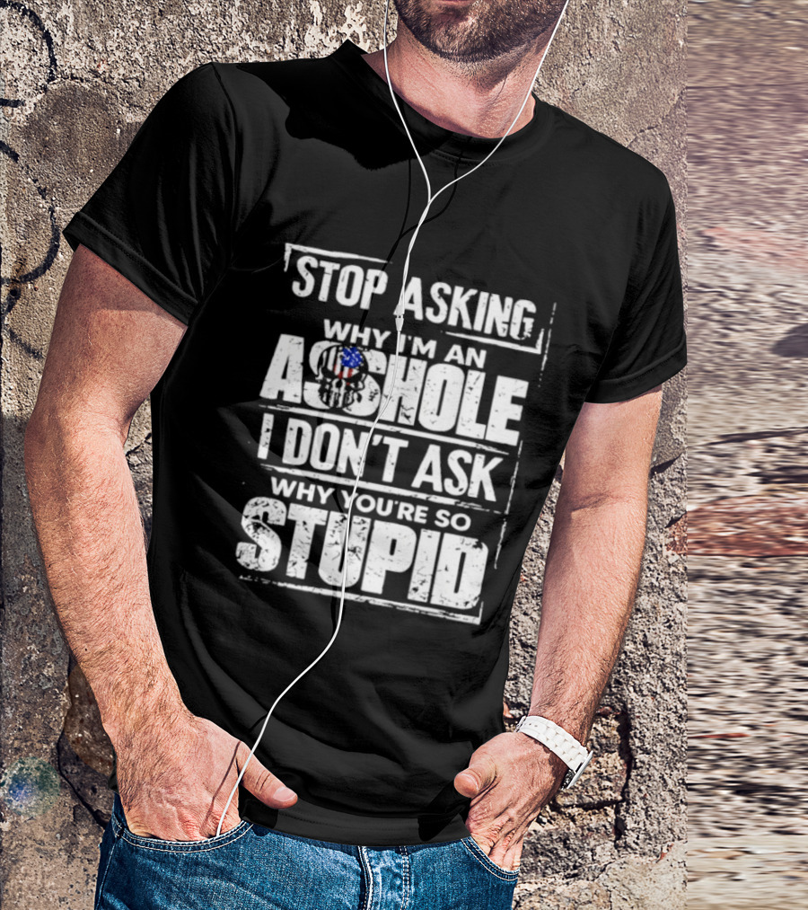 Stop Asking Why I'm An Asshole I Don't Ask Why You're So Stupid USA Flag T-Shirt