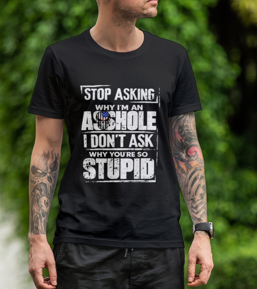 Stop Asking Why I'm An Asshole I Don't Ask Why You're So Stupid USA Flag T-Shirt