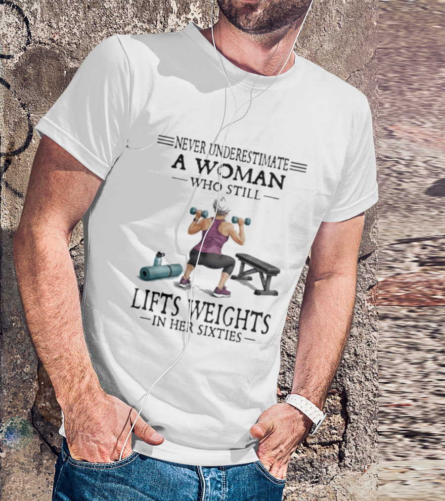 Never Underestimate A Woman Who Still Lifts Weights In Her Sixties Fitness Motivation T-Shirt