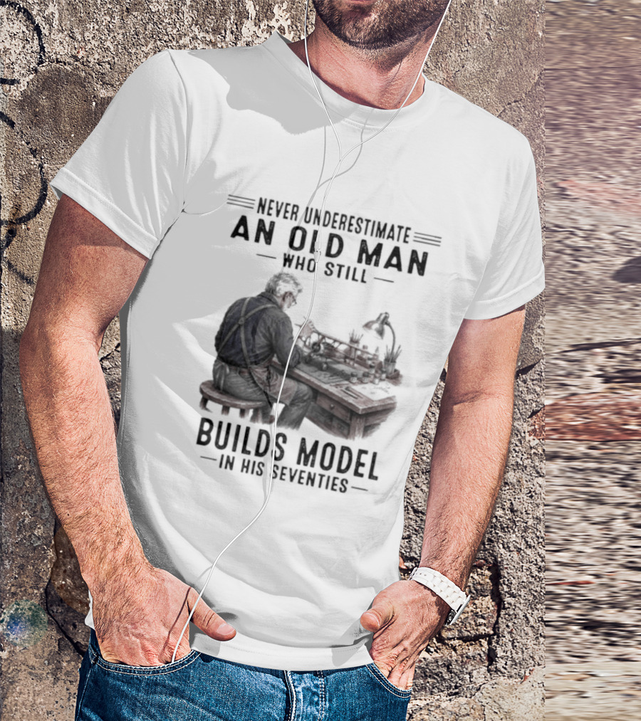 Never Underestimate An Old Man Who Still Builds Model In His Seventies T-Shirt