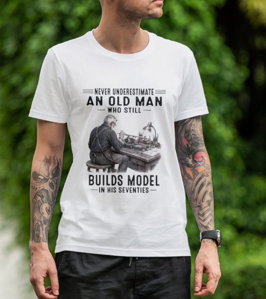 Never Underestimate An Old Man Who Still Builds Model In His Seventies T-Shirt