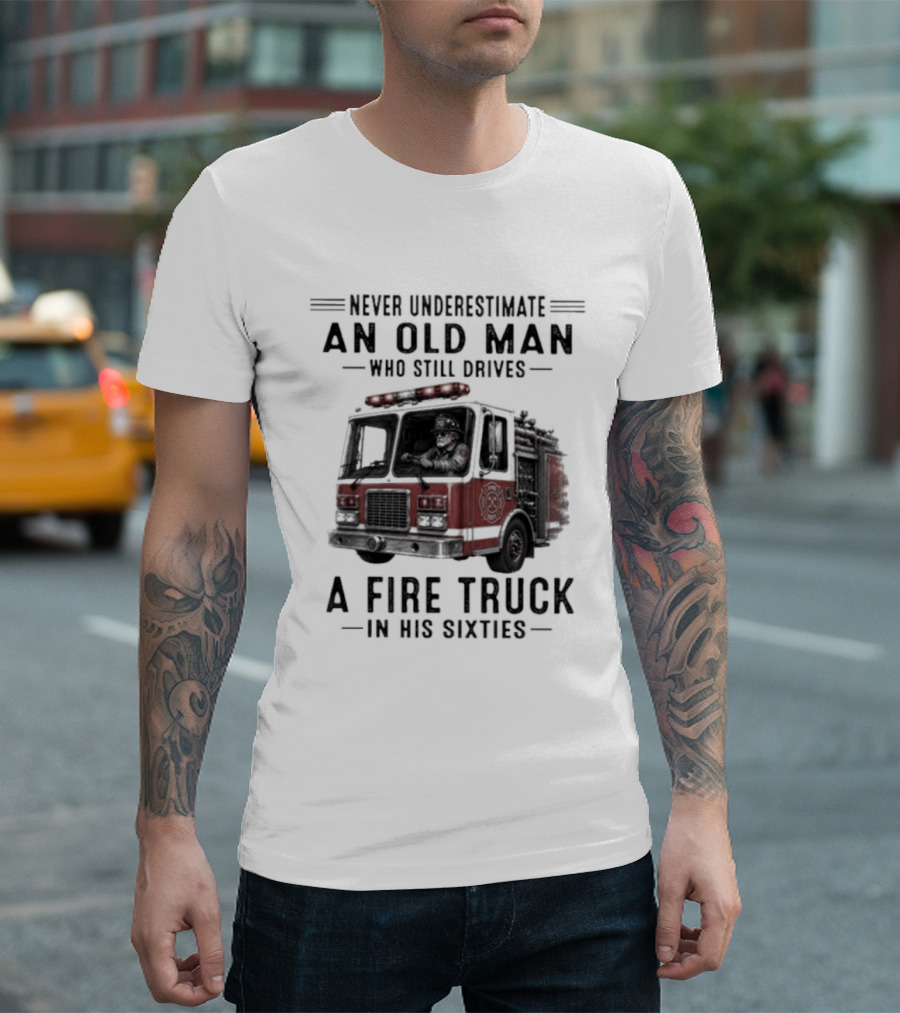 Never Underestimate An Old Man Driving A Fire Truck In His Sixties T-Shirt