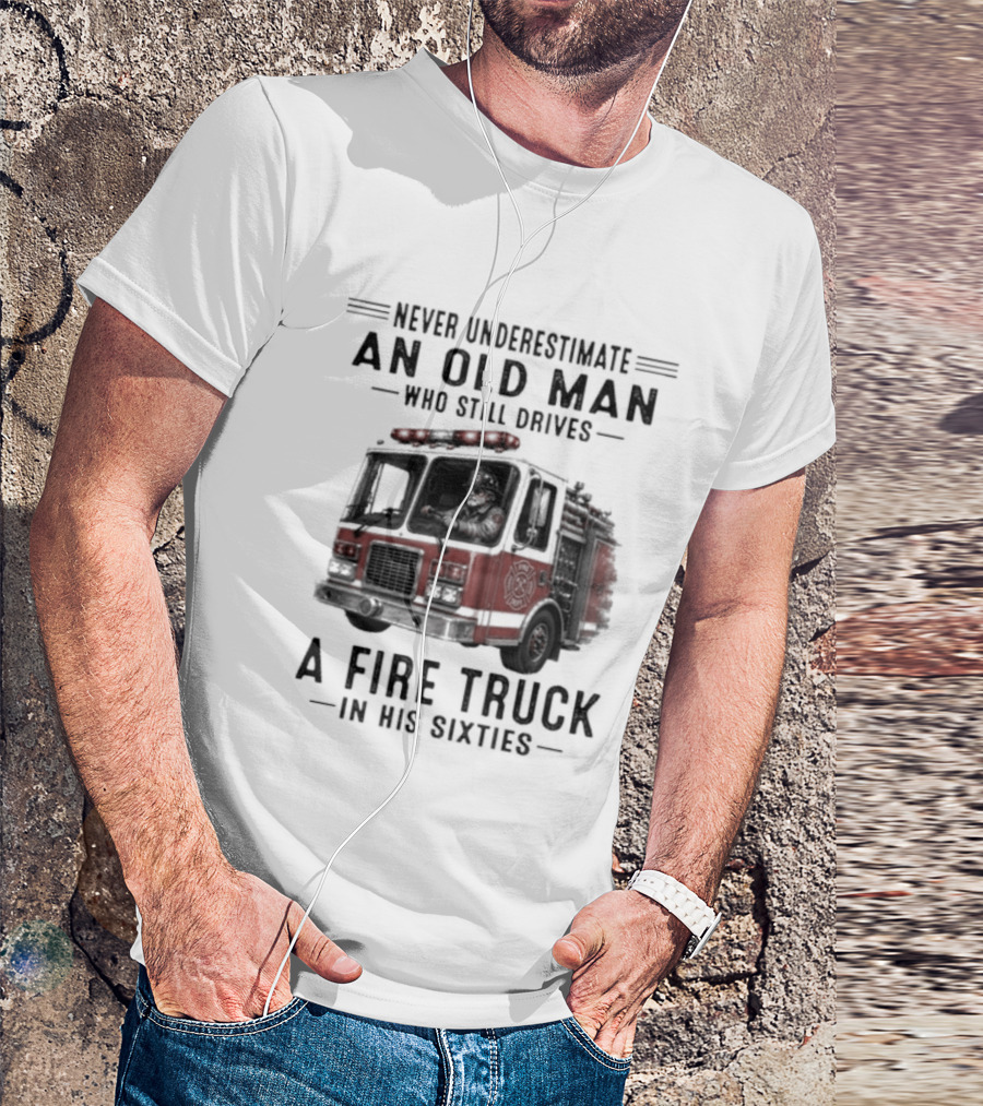 Never Underestimate An Old Man Driving A Fire Truck In His Sixties T-Shirt