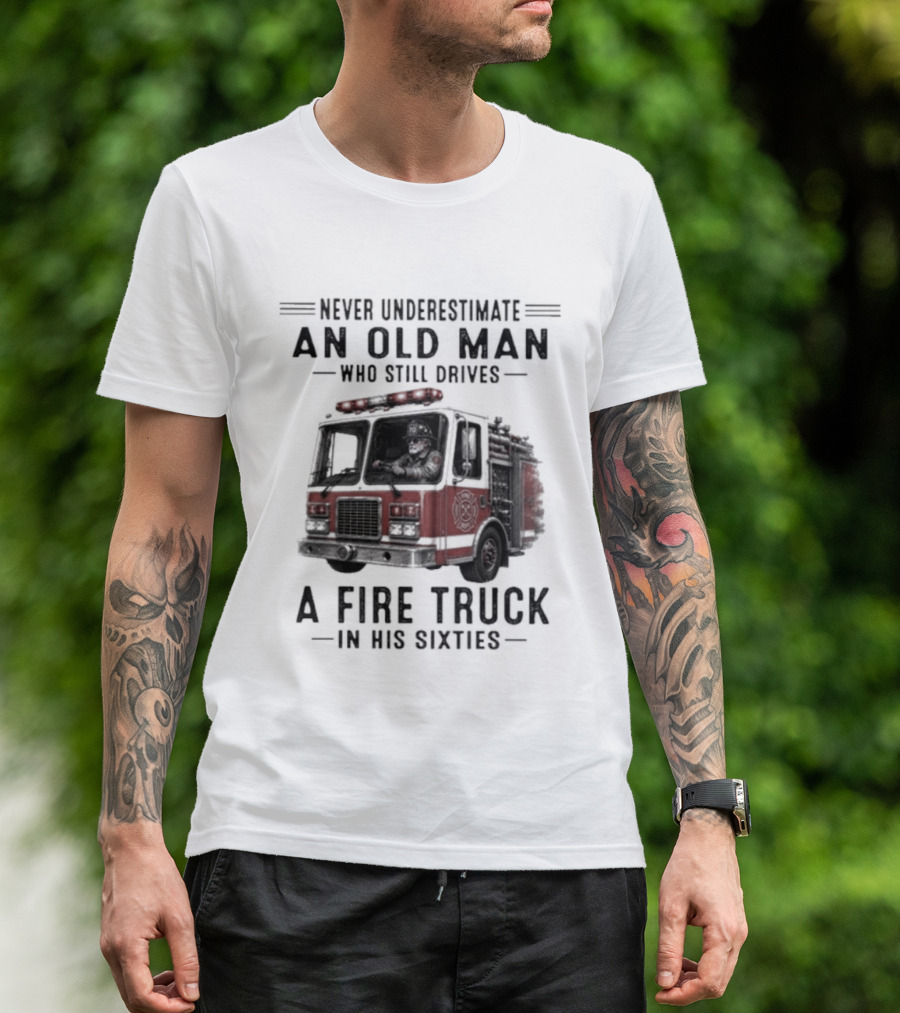 Never Underestimate An Old Man Driving A Fire Truck In His Sixties T-Shirt