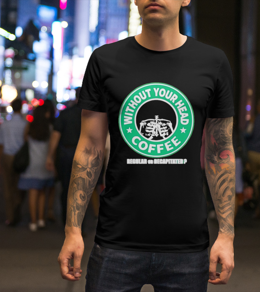 Without Your Head Coffee Skeleton Starbucks T-Shirt