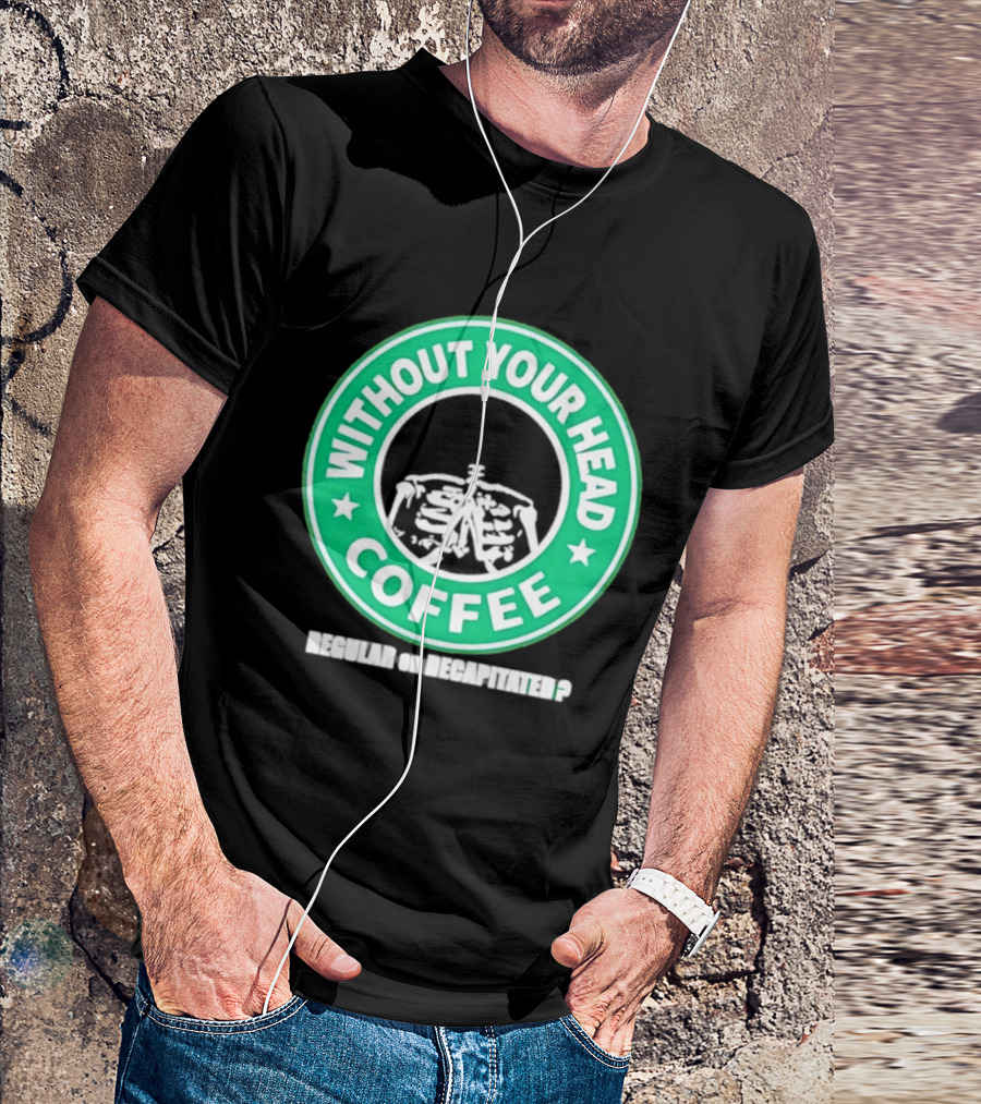 Without Your Head Coffee Skeleton Starbucks T-Shirt