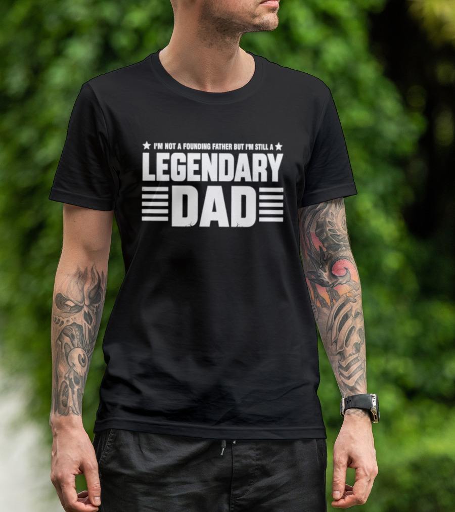 I'm Not A Founding Father But I'm Still A Legendary Dad T-Shirt