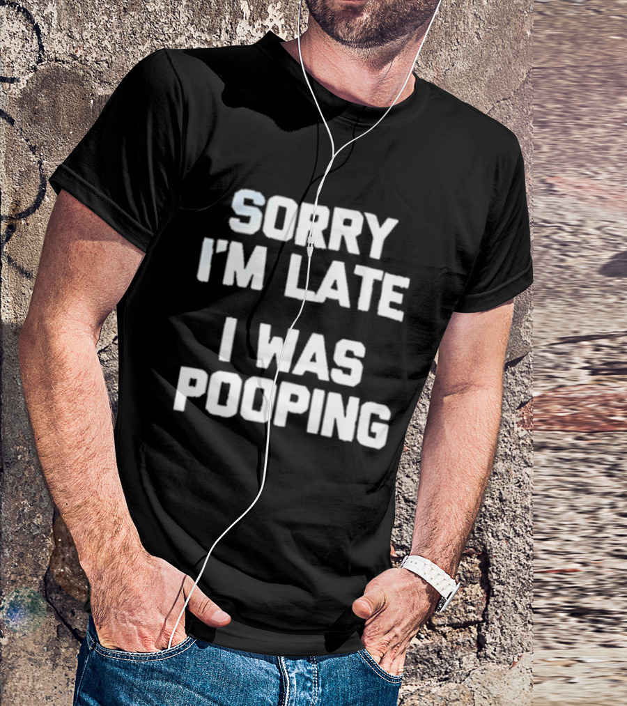 Sorry I'm Late I Was Pooping Humor Fun T-Shirt