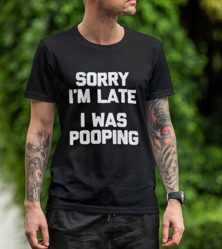 Sorry I'm Late I Was Pooping Humor Fun T-Shirt
