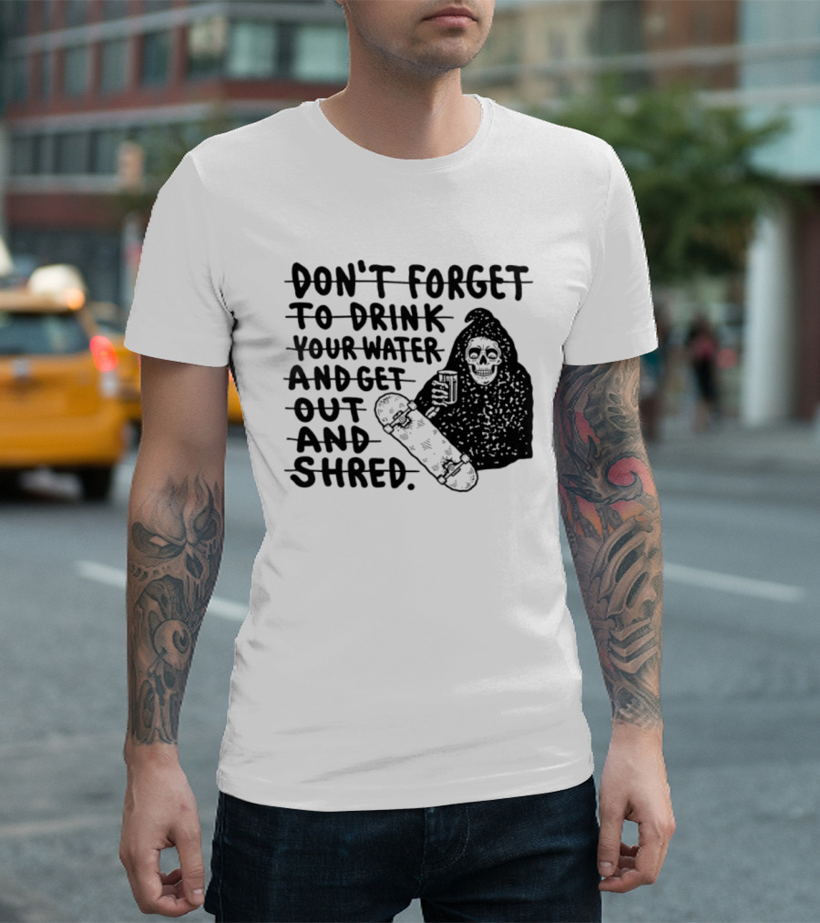 Don't Forget To Drink Your Water And Get Out And Shred Grim Reaper Skateboard T-Shirt