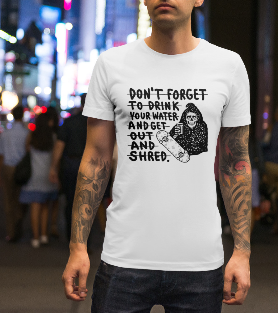 Don't Forget To Drink Your Water And Get Out And Shred Grim Reaper Skateboard T-Shirt