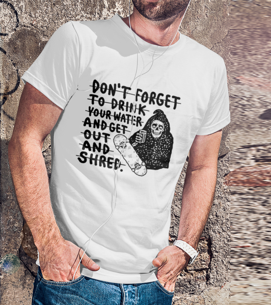 Don't Forget To Drink Your Water And Get Out And Shred Grim Reaper Skateboard T-Shirt