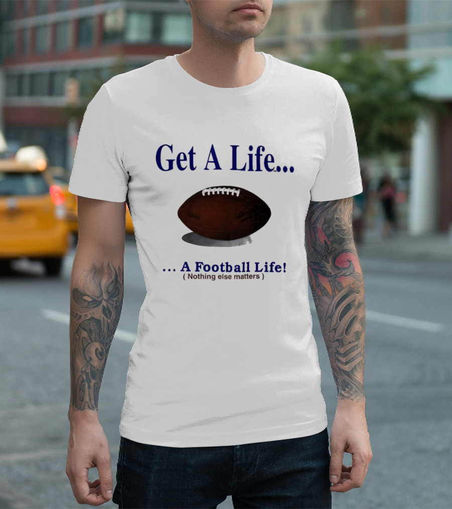 Get A Life A Football Life Nothing Else Matters T-Shirt