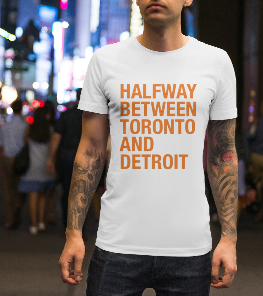 Halfway Between Toronto And Detroit T-Shirt