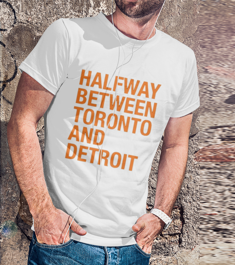 Halfway Between Toronto And Detroit T-Shirt