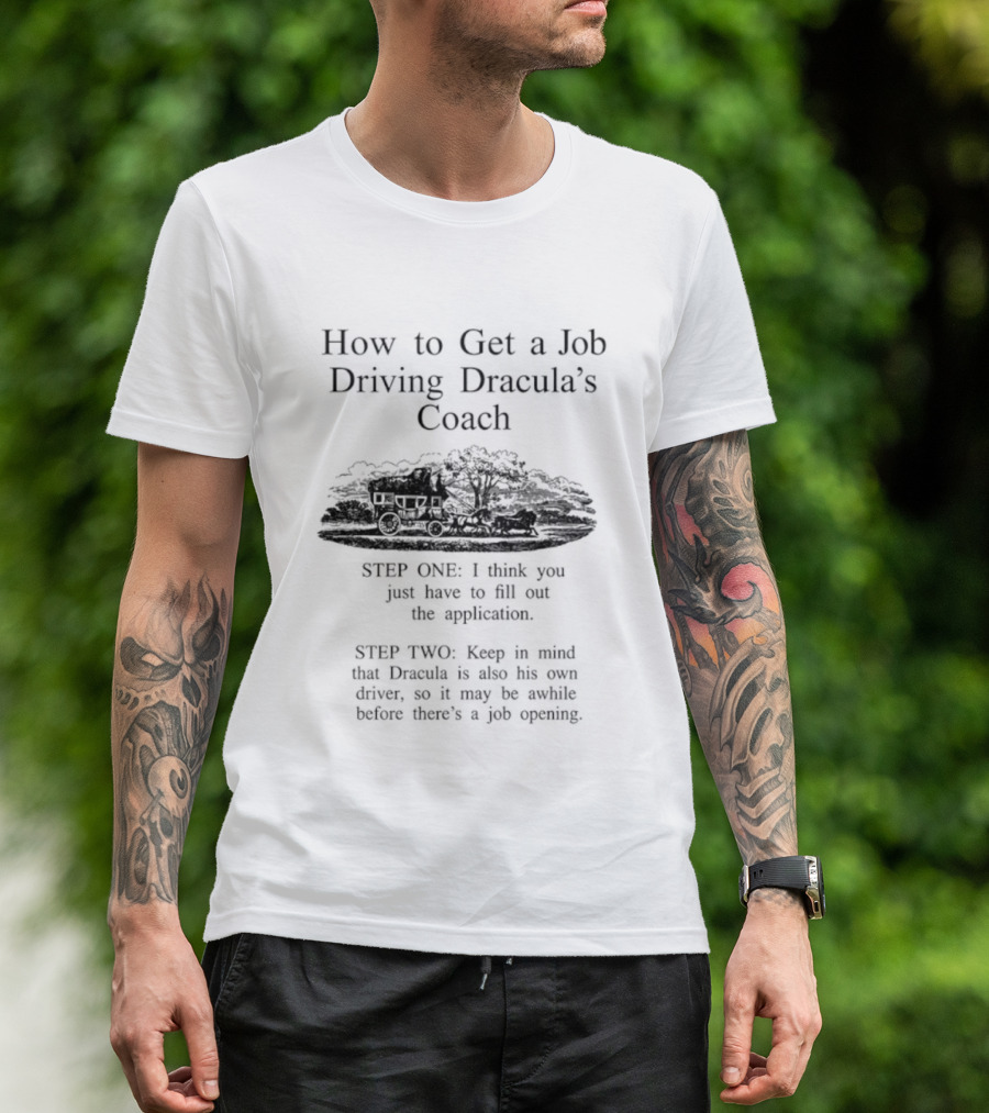 How To Get A Job Driving Dracula's Coach Step One Fill Out The Application Step Two Dracula Drives Himself T-Shirt