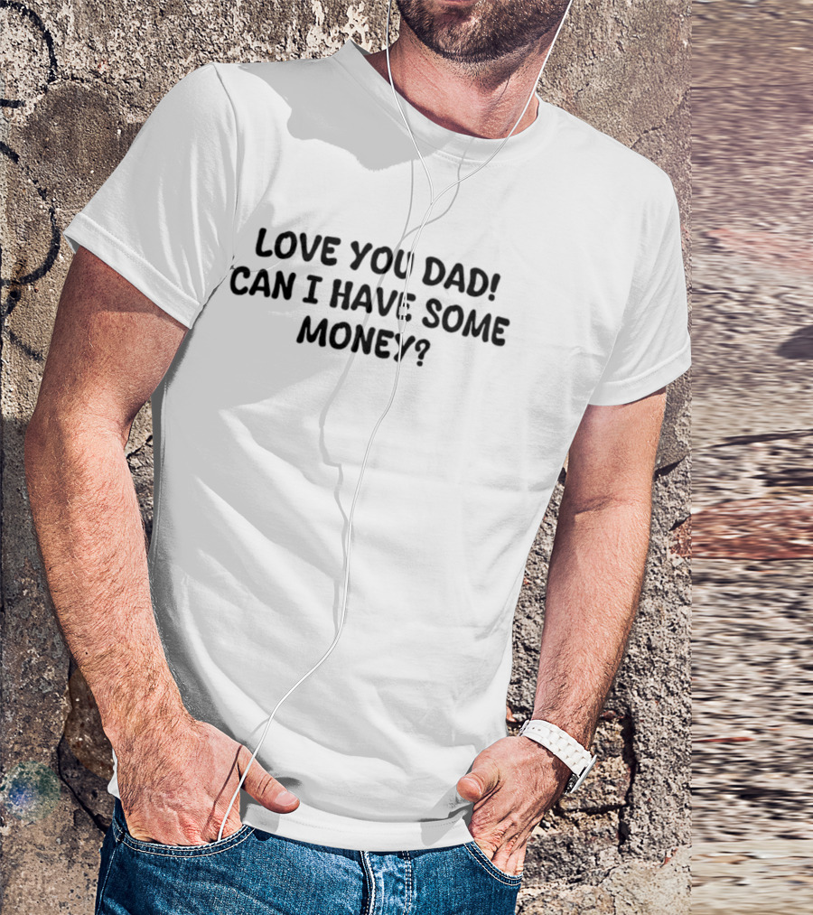 Love You Dad Can I Have Some Money Fun Father's Day Saying T-Shirt