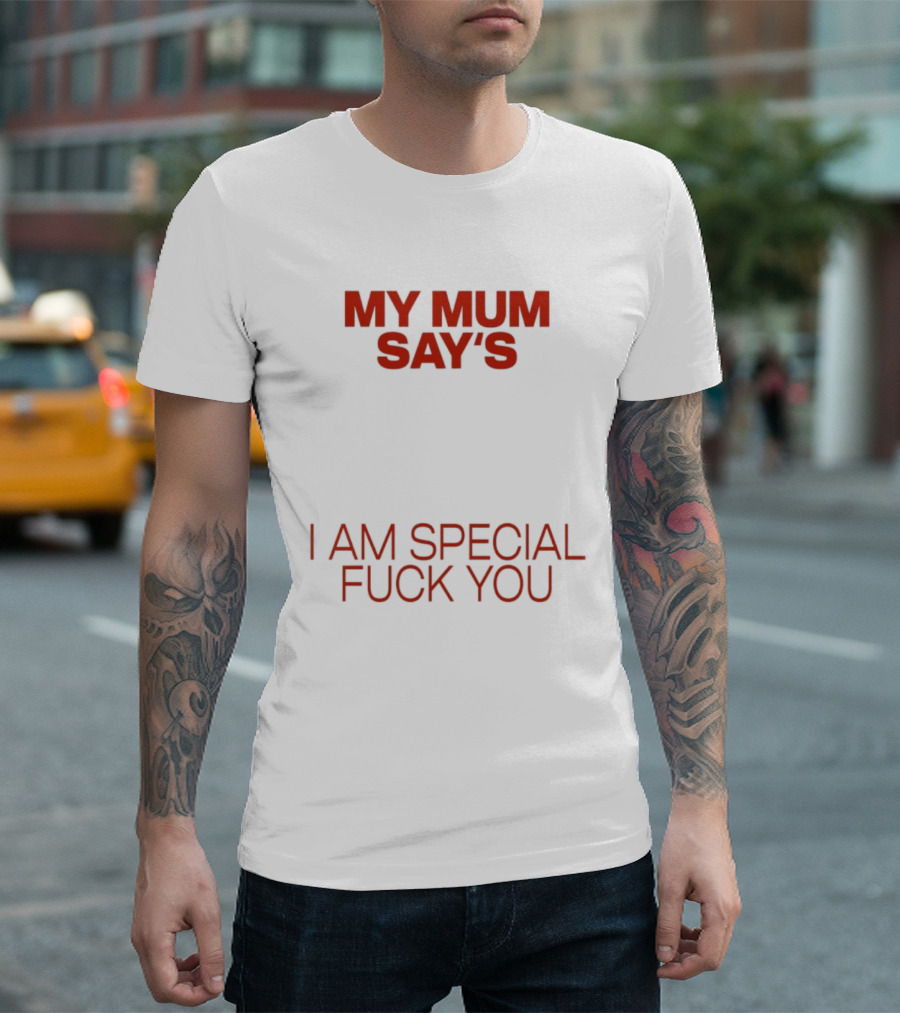 My Mum Says I Am Special Fuck You T-Shirt