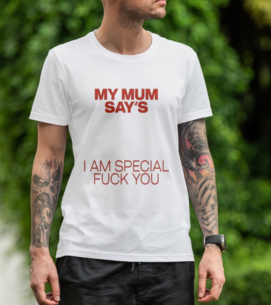 My Mum Says I Am Special Fuck You T-Shirt
