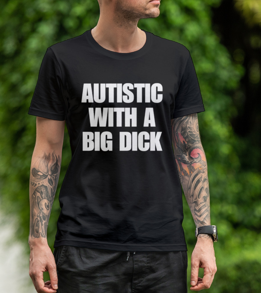 Autistic With A Big Dick Autism Awareness T-Shirt