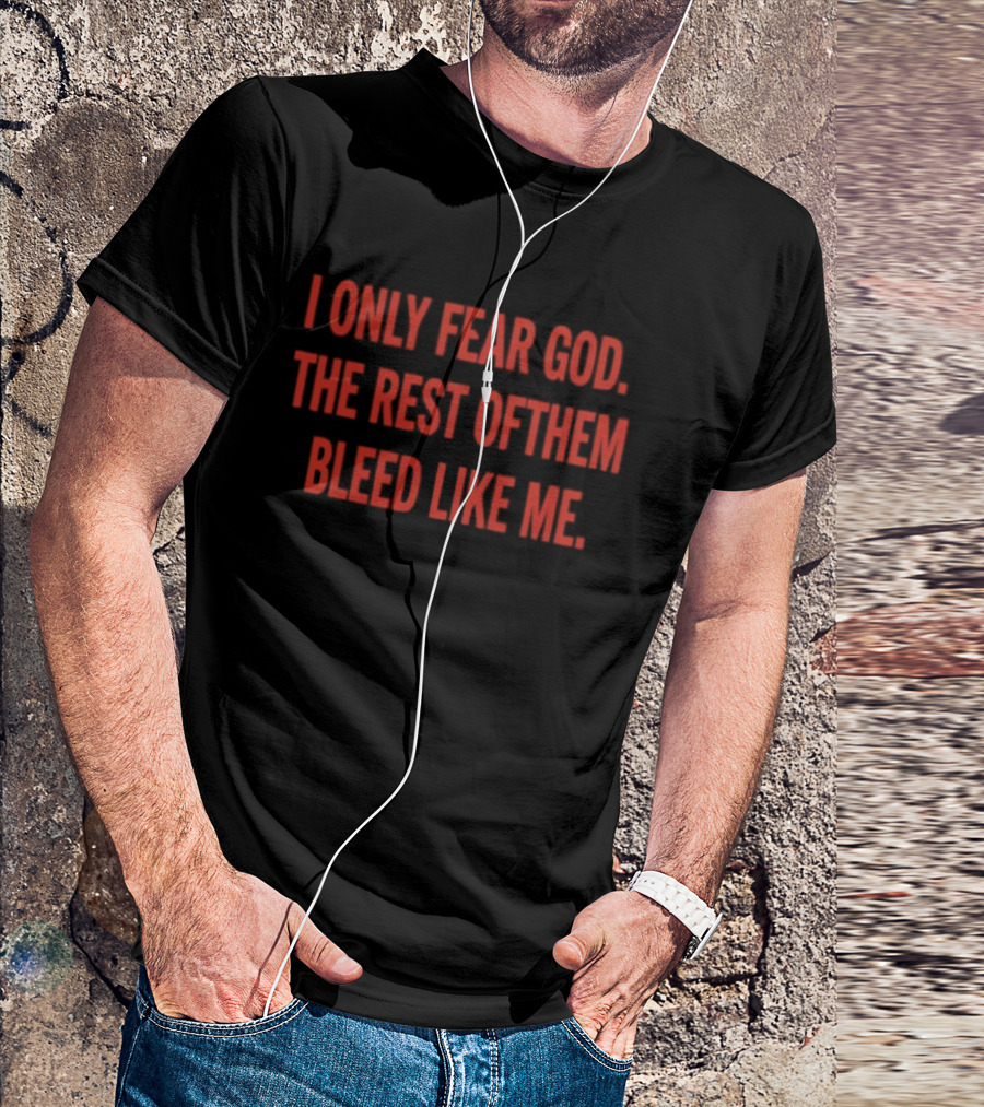 I Only Fear God The Rest Of Them Bleed Like Me Bold Declaration T-Shirt