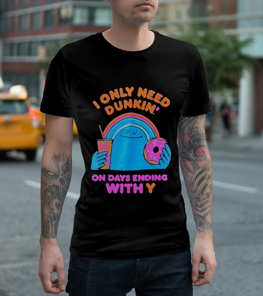 I Only Need Dunkin' Every Day With Rainbow Coffee And Donut T-Shirt