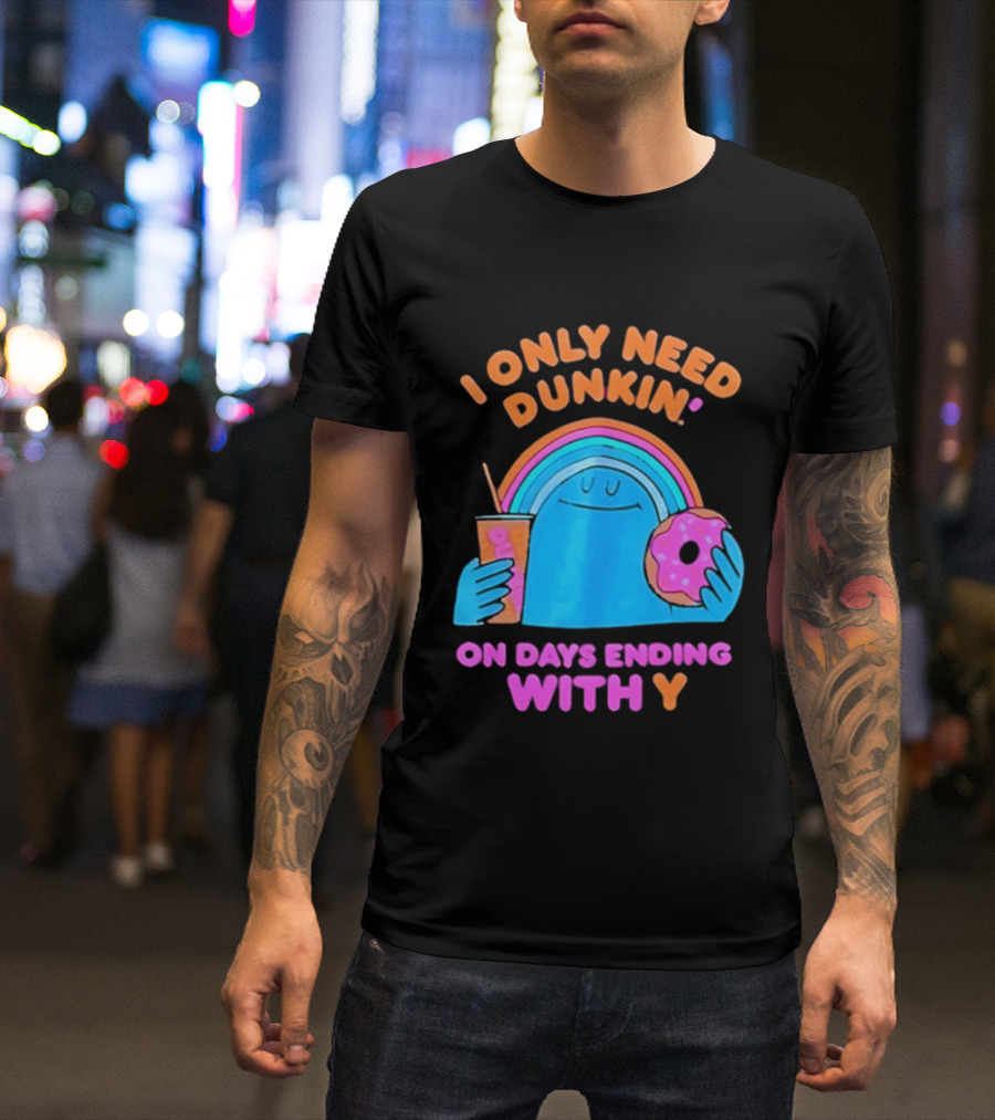 I Only Need Dunkin' Every Day With Rainbow Coffee And Donut T-Shirt