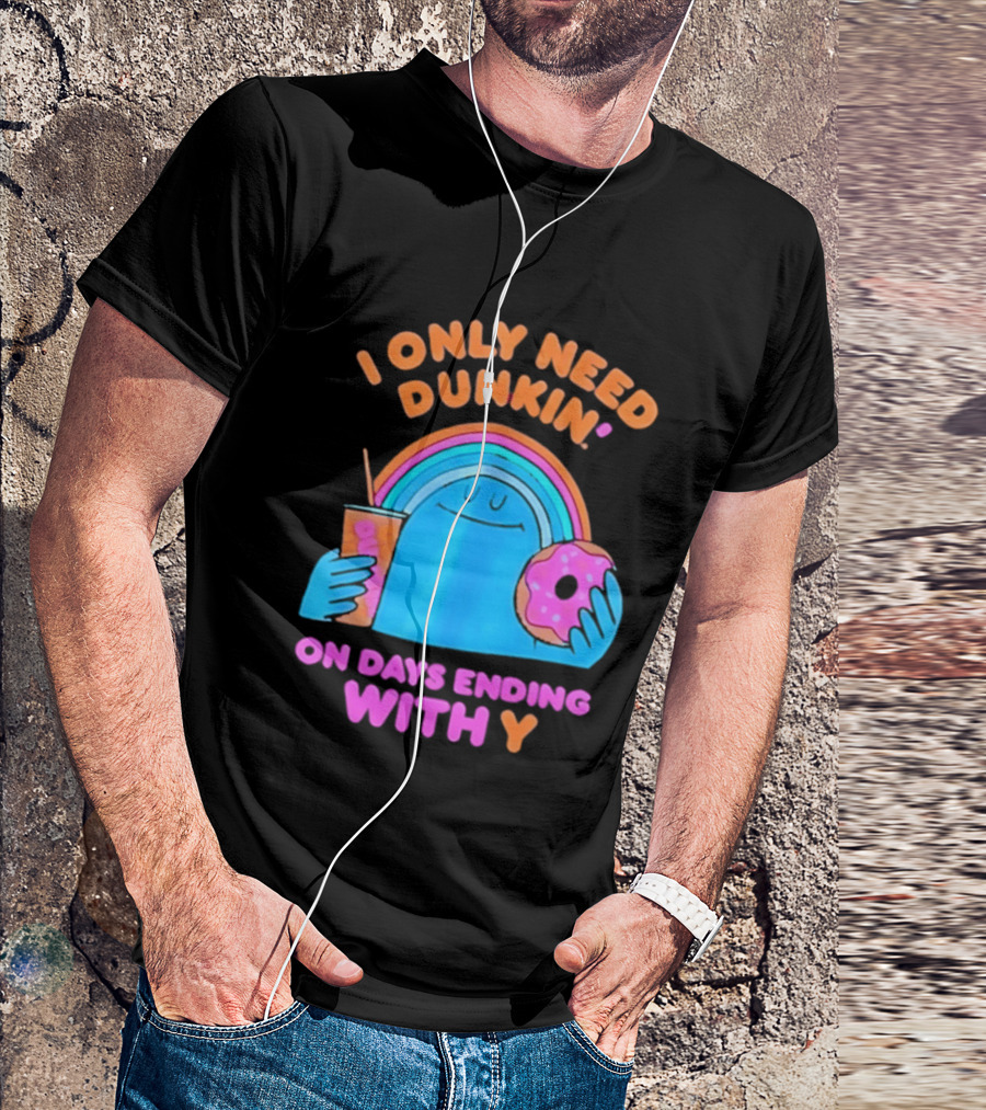 I Only Need Dunkin' Every Day With Rainbow Coffee And Donut T-Shirt