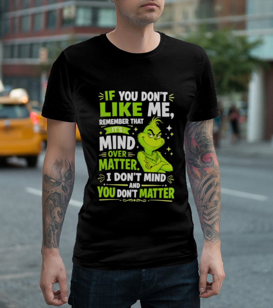 If You Don't Like Me Remember It's Mind Over Matter I Don't Mind And You Don't Matter The Grinch T-Shirt