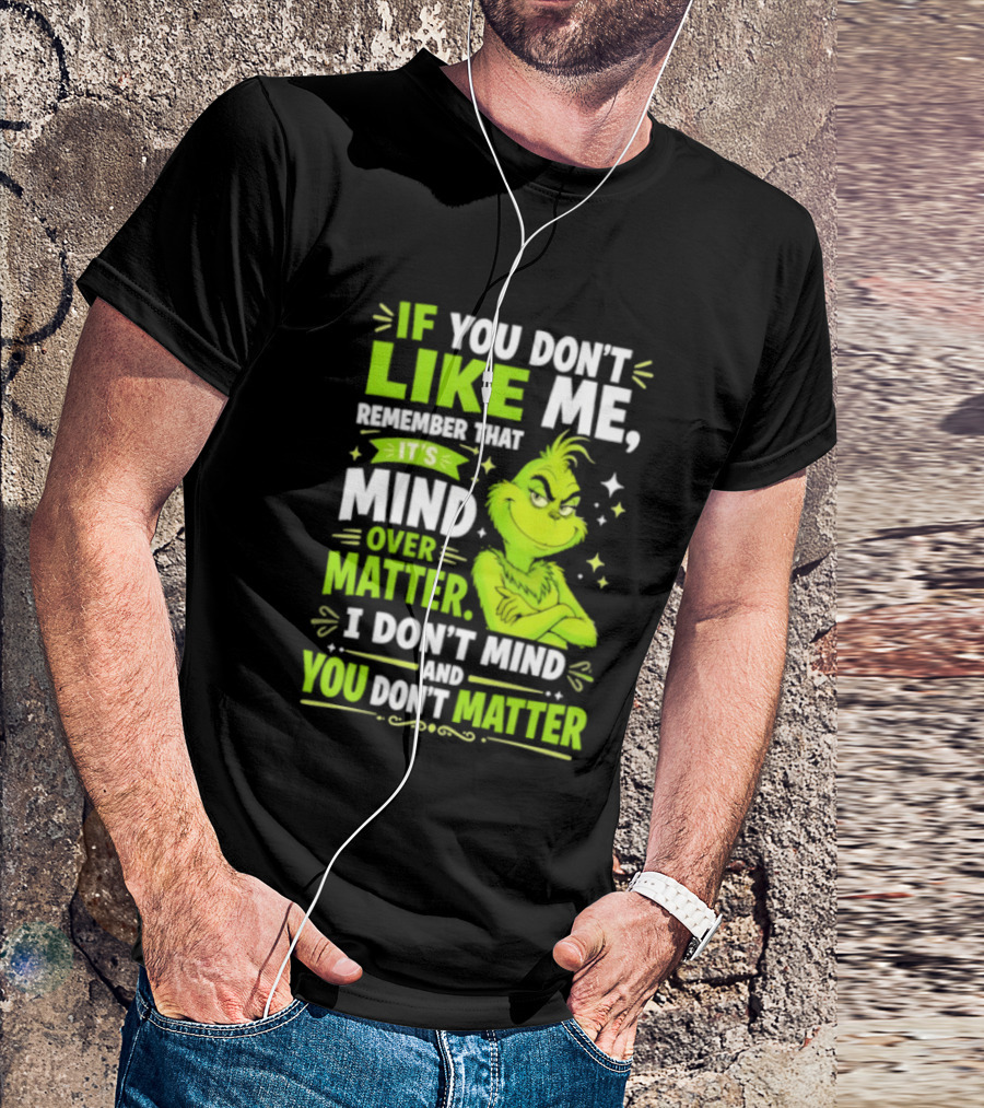 If You Don't Like Me Remember It's Mind Over Matter I Don't Mind And You Don't Matter The Grinch T-Shirt