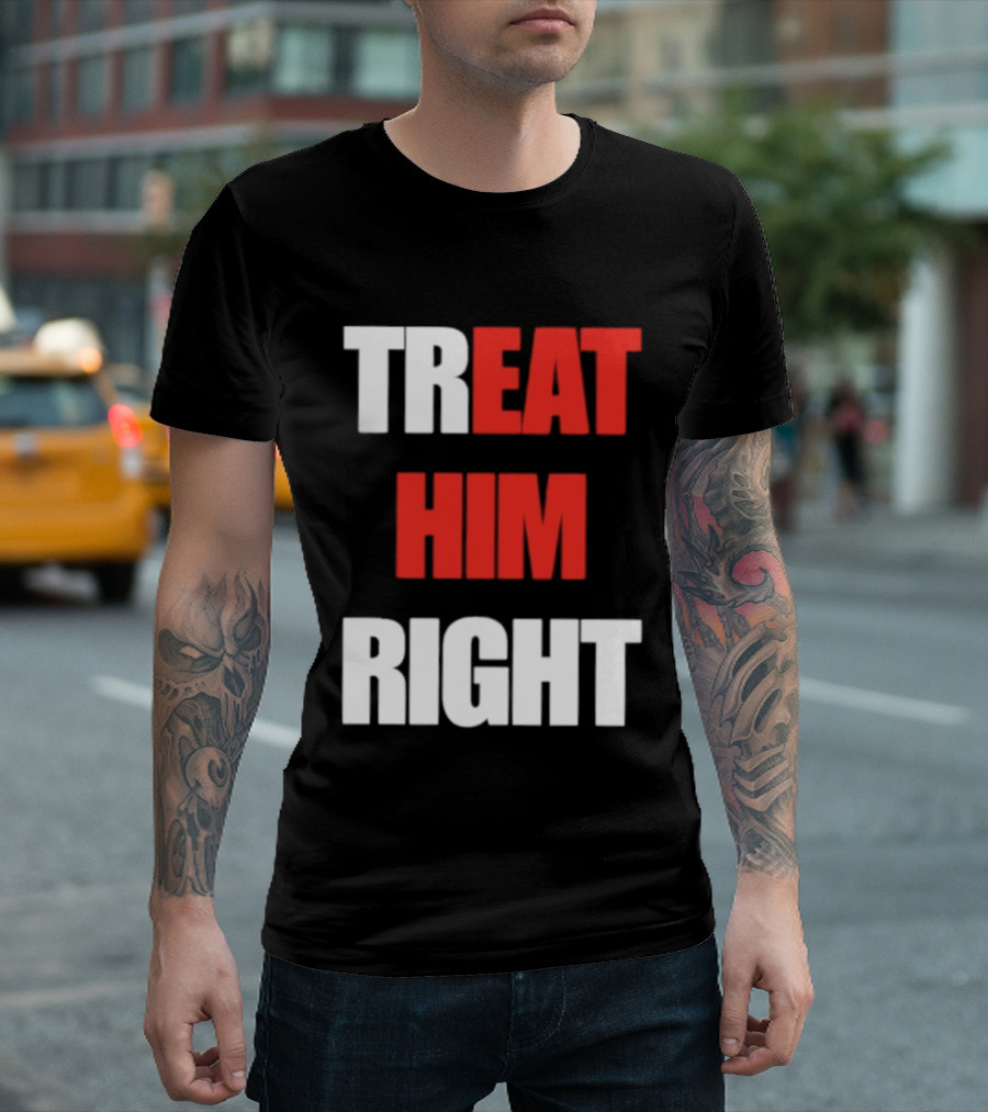 Treat Him Right Eat Him T-Shirt