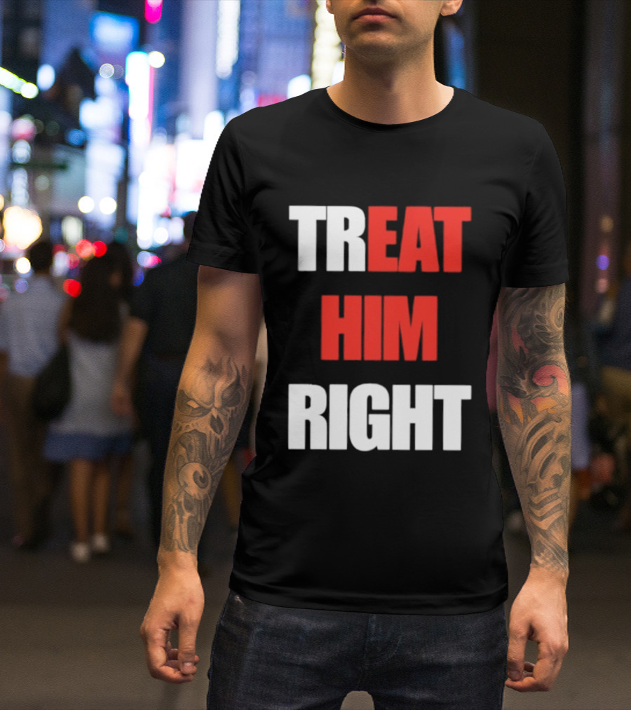 Treat Him Right Eat Him T-Shirt
