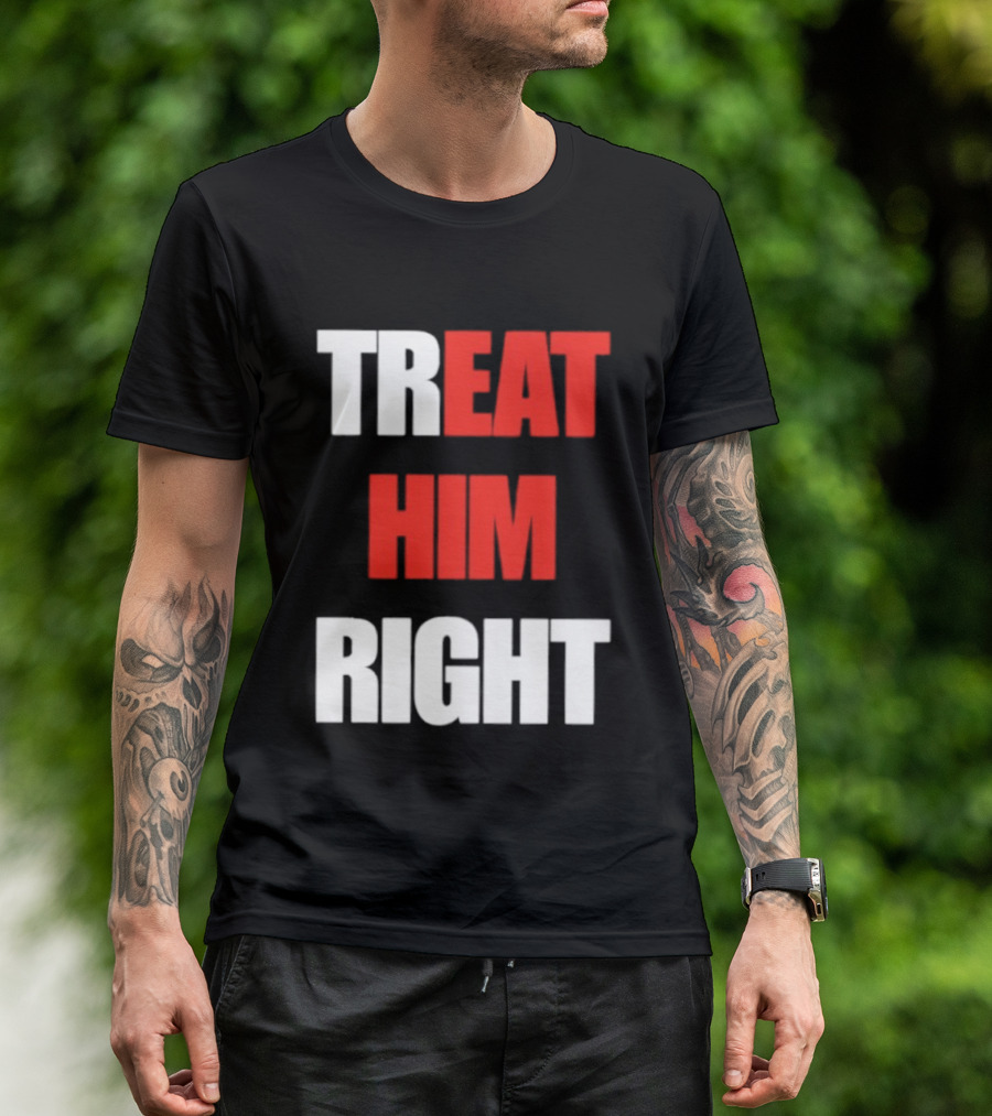Treat Him Right Eat Him T-Shirt