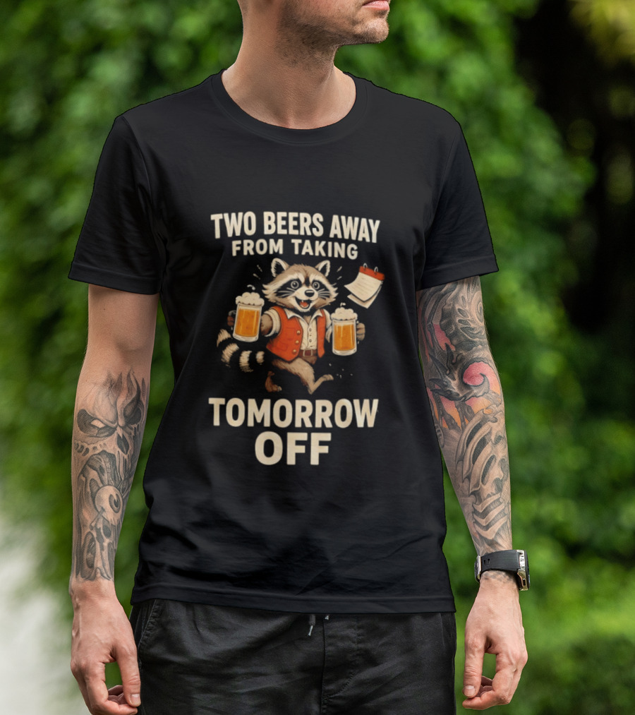 Two Beers Away From Taking Tomorrow Off Raccoon With Beers And Calendar T-Shirt