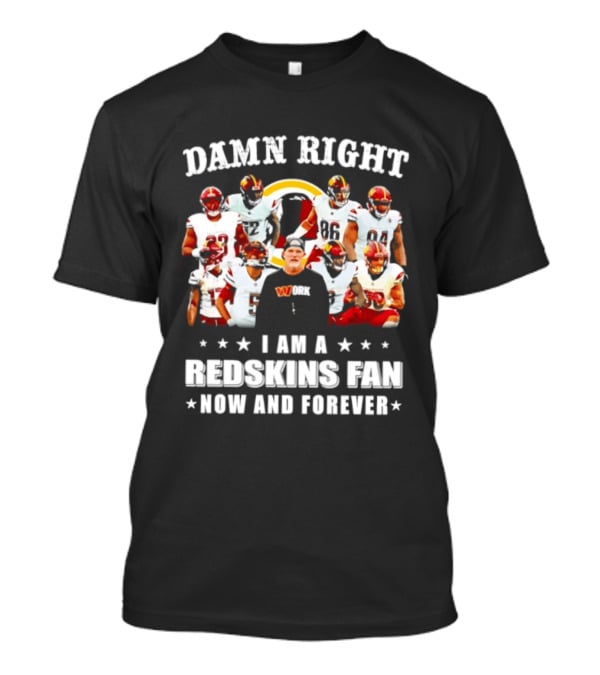 Damn Right I Am A Redskins Fan Now And Forever T-Shirt