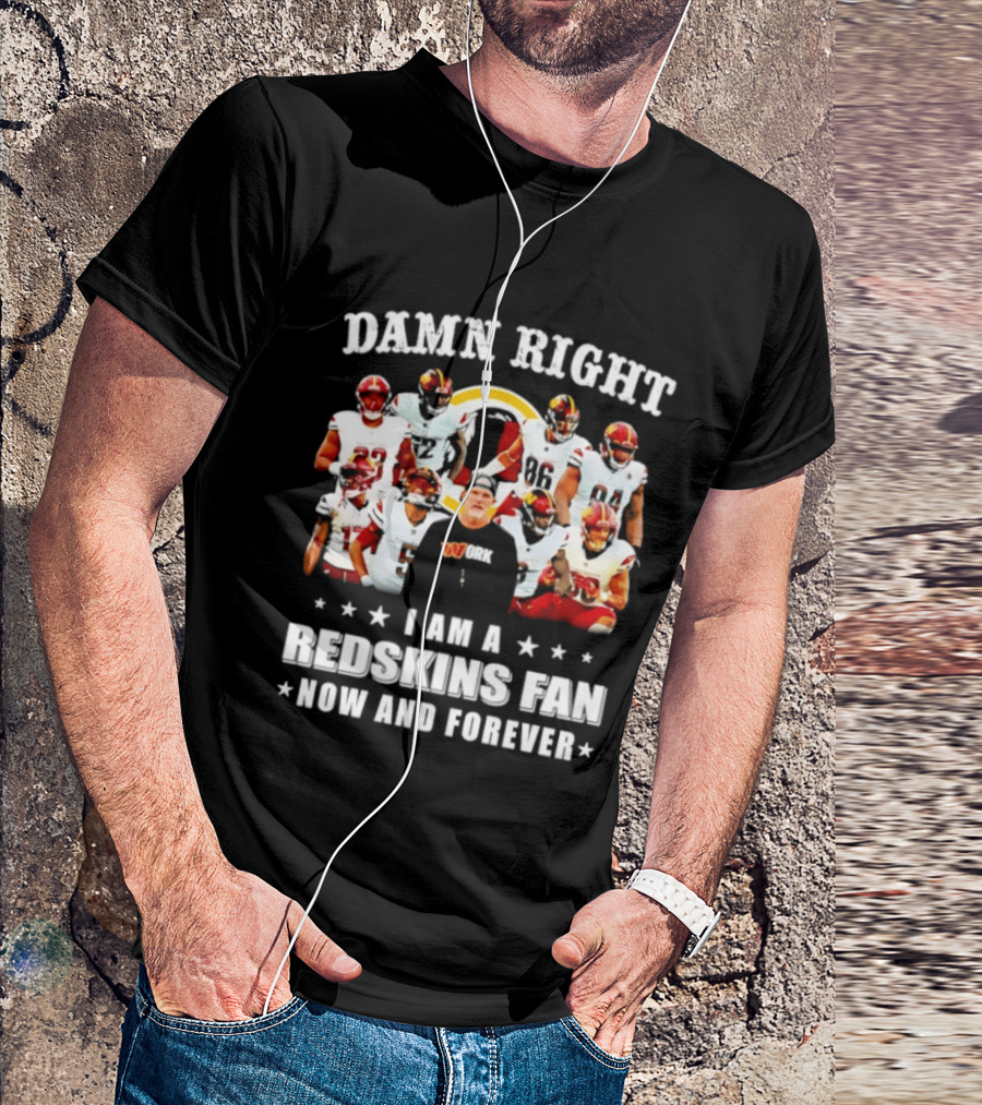 Damn Right I Am A Redskins Fan Now And Forever T-Shirt